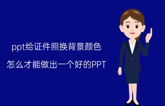 ppt给证件照换背景颜色 怎么才能做出一个好的PPT？